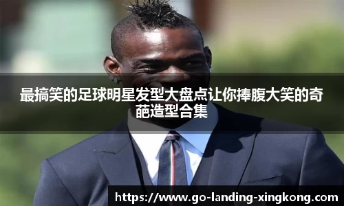 最搞笑的足球明星发型大盘点让你捧腹大笑的奇葩造型合集